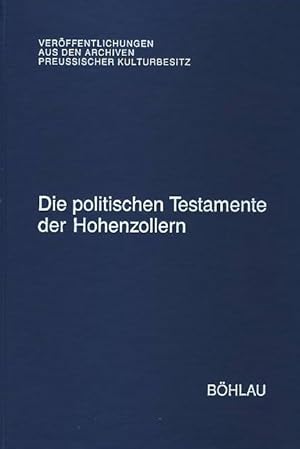 Die politischen Testamente der Hohenzollern. Veröffentlichungen aus den Archiven Preußischer Kult...