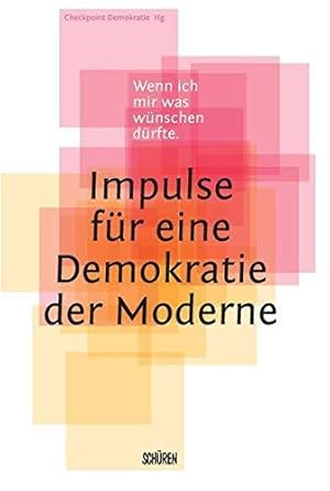 Wenn ich mir was wünschen dürfte - Impulse für eine Demokratie der Moderne. Checkpoint: Demokrati...