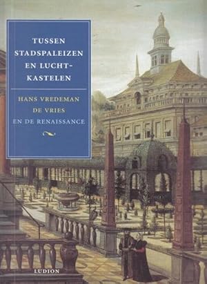 Tussen stadspaleizen en Luchtkastelen. Hans Vredeman de Vries en de Renaissance.