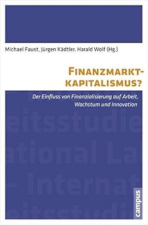 Finanzmarktkapitalismus? Der Einfluss von Finanzialisierung auf Arbeit, Wachstum und Innovation. ...