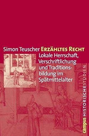 Erzähltes Recht. Lokale Herrschaft, Verschriftlichung und Traditionsbildung im Spätmittelalter. C...