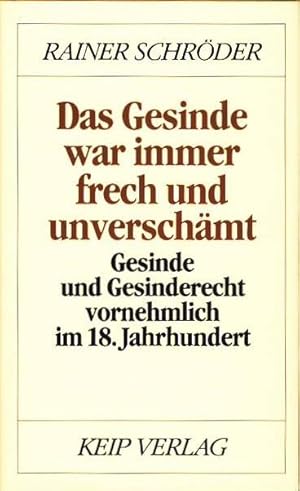 Das Gesinde war immer frech und unverschämt. Gesinde und Gesinderecht vornehmlich im 18. Jahrhund...