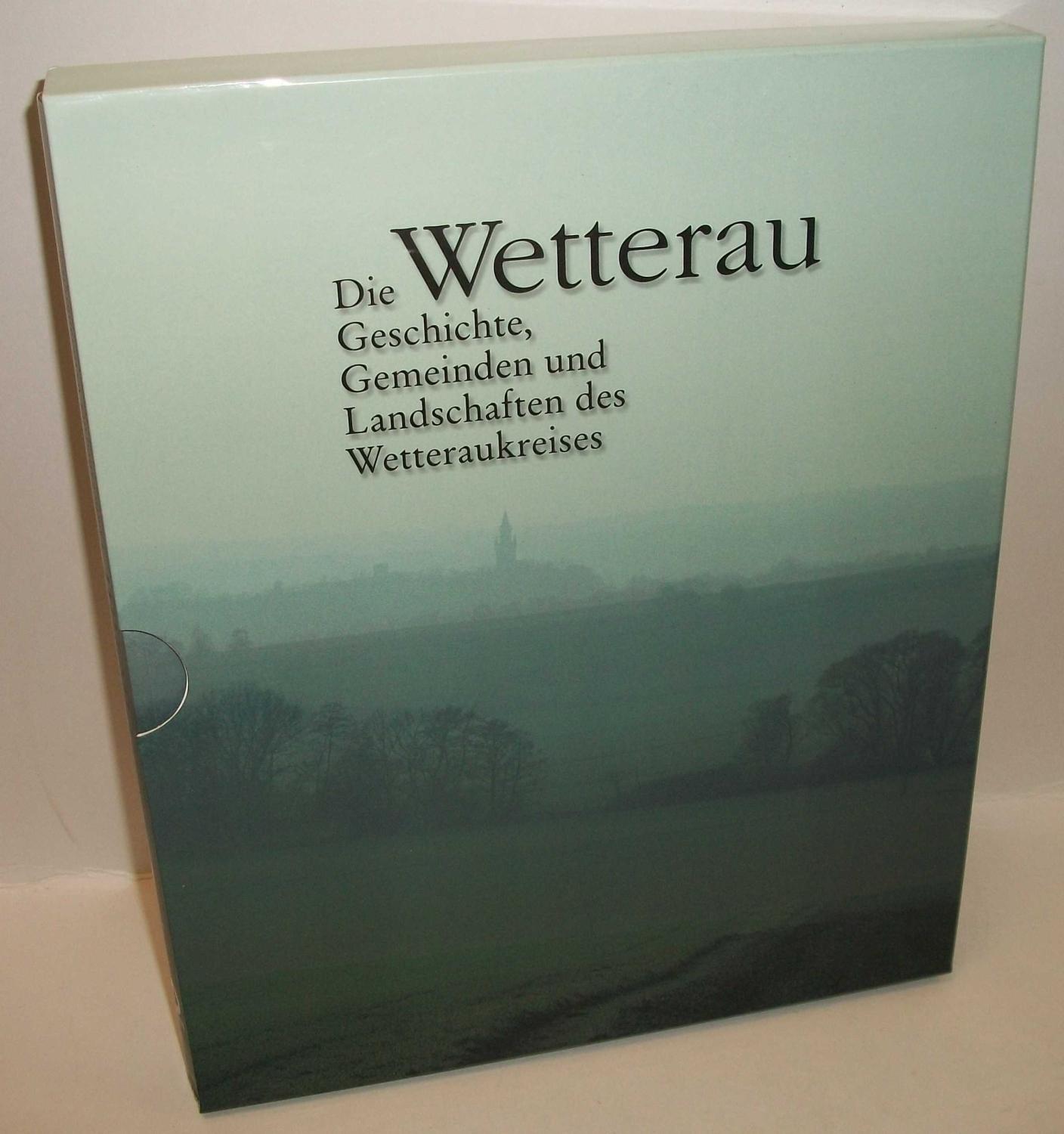 Die Wetterau: Die Geschichte, Gemeinden und Landschaften des Wetteraukreises. Dokumentationen einer Landschaft in Wort und Bild