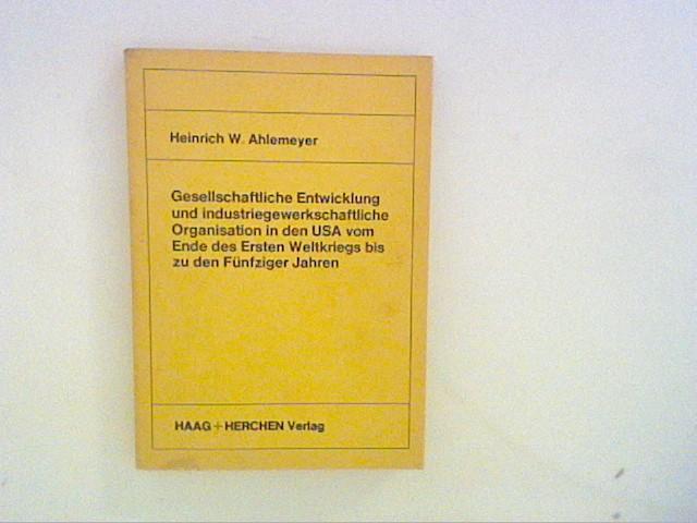 Gesellschaftliche Entwicklung und Industriegewerkschaftliche Organisation in den USA vom Ende des Ersten Weltkriegs bis zu den Fünfziger Jahren - Ahlemeyer, Heinrich W.