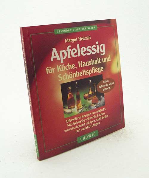 Apfelessig für Küche, Haushalt und Schönheitspflege : altbewährte Rezepte neu entdeckt ; mit Apfelessig vollwertig kochen, umweltschonend reinigen, sanft heilen und natürlich pflegen / Margot Hellmiß