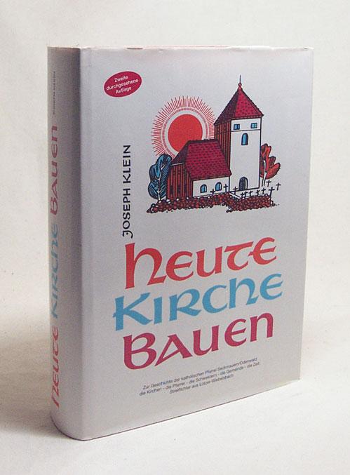 Heute Kirche bauen : zur Geschichte der katholischen Pfarrei Seckmauern/Odenwald ; die Kirchen, die Pfarrer, die Schwestern, die Gemeinde, die Zeit ; Streiflichter aus Lützel-Wiebelsbach / Joseph Klein