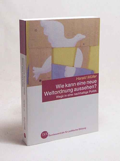 Wie kann eine neue Weltordnung aussehen? : Wege in eine nachhaltige Politik / Harald Müller. Bpb, Bundeszentrale für Politische Bildung - Müller, Harald