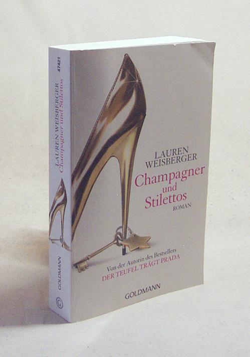 Champagner und Stilettos : Roman / Lauren Weisberger. Aus dem Amerikan. von Regina Rawlinson und Martina Tichy