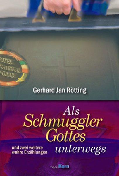 Als Schmuggler Gottes unterwegs: und drei weitere wahre Erzählungen - J Rötting, Gerhard