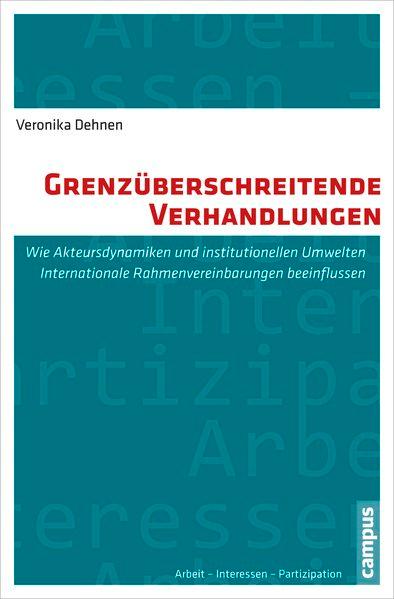 Grenzüberschreitende Verhandlungen: Wie Akteursdynamiken und institutionelle Umwelten Internationale Rahmenvereinbarungen beeinflussen (Arbeit - Interessen - Partizipation) - Dehnen, Veronika
