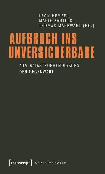 Aufbruch ins Unversicherbare: Zum Katastrophendiskurs der Gegenwart (Sozialtheorie) - Hempel, Leon, Marie Bartels und Thomas Markwart