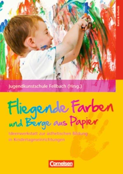 Fliegende Farben und Berge aus Papier: Ideenwerkstatt zur ästhetischen Bildung in Kindertageseinrichtungen - Paulitsch, Eva, Susanne Waiss und Uta Weyrich