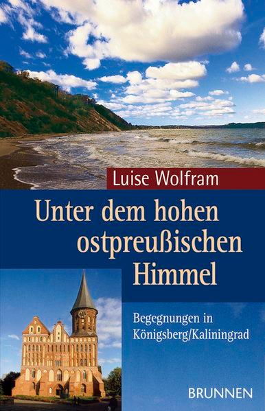 Unter dem hohen ostpreußischen Himmel. Begegnungen in Königsberg/Kaliningrad - Luise, Wolfram