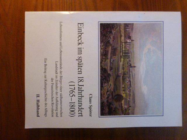 Einbeck im späten 18. Jahrhundert (1765-1800). Lebensformen und Lebensumstände der Bürger einer südhannoverschen Landstadt im Zeitalter der Aufklärung und der Französischen Revolution. Ein Beitrag zur Kulturgeschichte des Alltags. I. Halbband.