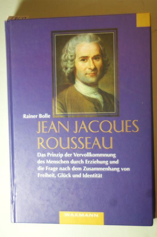 Jean-Jacques Rousseau. Das Prinzip der Vervollkommnung des Menschen durch Erziehung und die Frage nach dem Zusammenhang von Freiheit, Glück und Identität - Bolle, Rainer