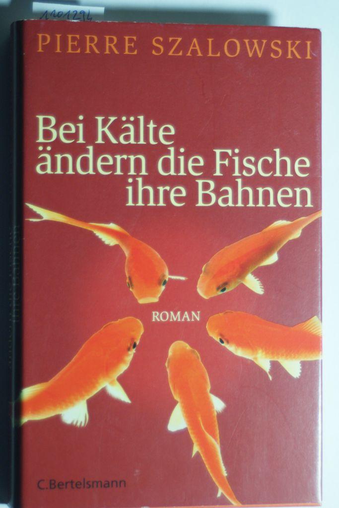 Bei Kälte ändern die Fische ihre Bahnen: Roman - Szalowski, Pierre