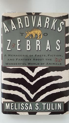 Aardvarks to Zebras. A Menagerie of Facts, Fiction, and Fantasy About the Wonderful World of Anim...