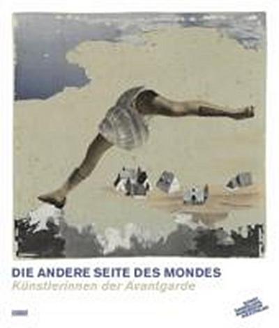 Die andere Seite des Mondes: Künstlerinnen der Avantgarde : Künstlerinnen der Avantgarde