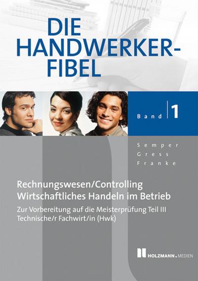 Die Handwerker-Fibel 01: Für die praxisnahe Vorbereitung auf die Meisterprüfung Teil III/Prüfung Techn.Fachwirt/in (HWK) Grundlagen des Rechnungswesen . im Betrieb mit Übungs-und Prüfungsaufgaben - Lothar Semper, Bernhard Gress, Klaus Franke