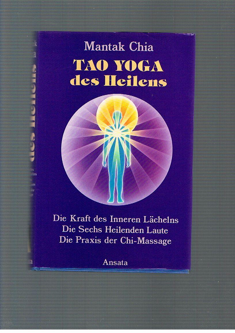 Tao Yoga des Heilens. Die Kraft des Inneren Lächelns, Die Sechs Heilenden Laute, Die Praxis der Chi-Selbstmassage - Mantak ChiaMantak Chia