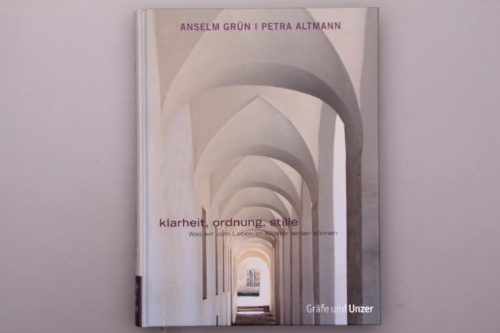 KLARHEIT, ORDNUNG, STILLE. Was wir vom Leben im Kloster lernen können - Grün, Anselm; Altmann, Petra;;