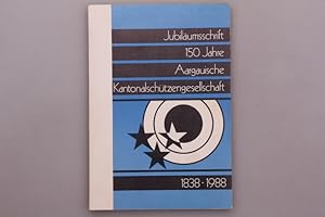 JUBILÄUMSSCHRIFT 150 JAHRE AARGAUISCHE KANTONALSCHÜTZENGESELLSCHAFT. 1838-1988