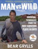 Man vs. Wild: Survival Techniques from the Most Dangerous Places on Earth