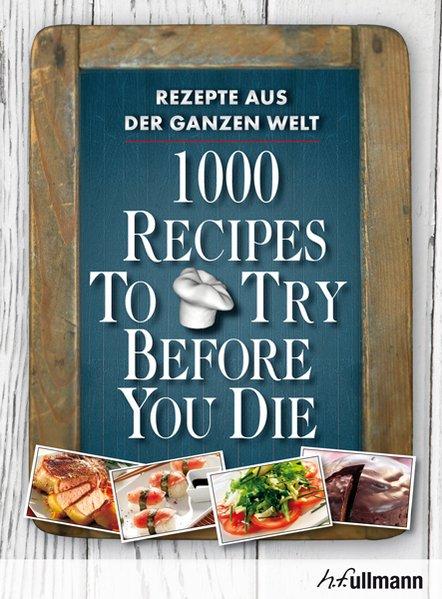 1000 Recipes To Try Before You Die. Rezepte aus der ganzen Welt. - Ingeborg, Pils, Pallmer Stefan und Bisschops Luis