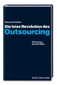 Die leise Revolution des Outsourcing. IT-Services aus dem Netz - Köhler, Thomas R.
