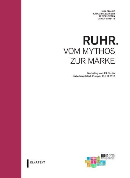Ruhr - vom Mythos zur Marke : Marketing und PR für die Kulturhauptstadt Europas Ruhr.2010. - Frohne, Julia, Katharina Langsch und Fritz Pleitgen