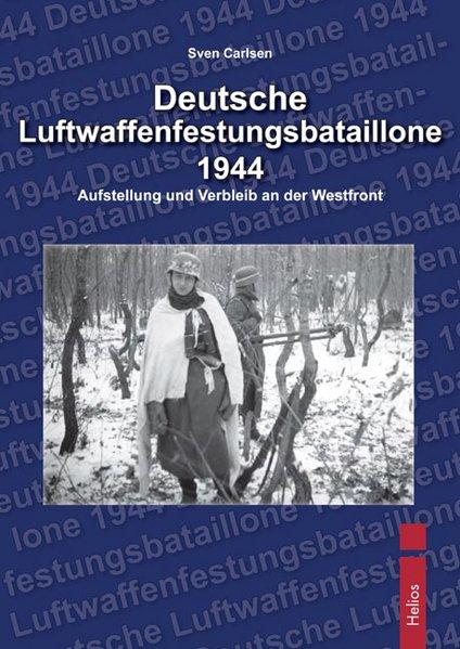 Deutsche Luftwaffenfestungsbatallione 1944 Aufstellung und Verbleib an der Westfront - Carlsen, Sven