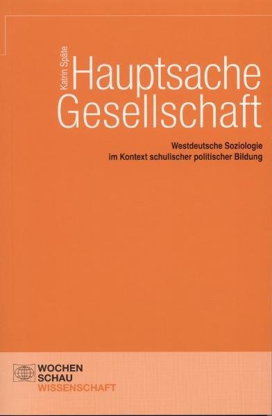 Hauptsache Gesellschaft: Westdeutsche Soziologie im Kontext schulischer politischer Bildung. - Späte, Katrin
