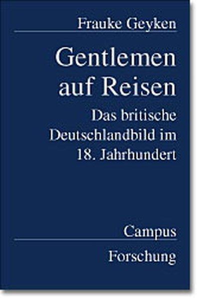 Gentlemen auf Reisen: Das britische Deutschlandbild im 18. Jahrhundert (Campus Forschung) - Geyken, Frauke