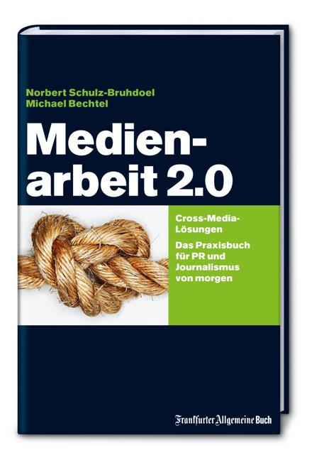 Medienarbeit 2.0: Cross-Media-Lösungen. Das Praxisbuch für PR und Journalismus von morgen