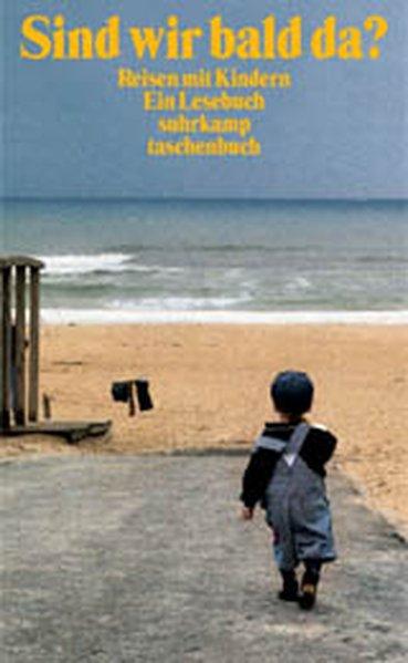 Sind wir bald da?: Reisen mit Kindern. Ein Lesebuch (suhrkamp taschenbuch)