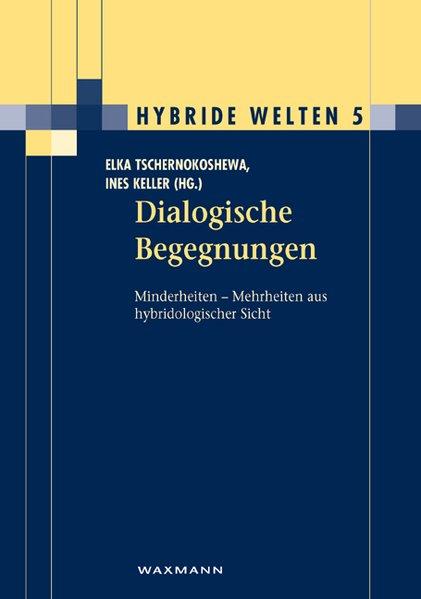 Dialogische Begegnungen: Minderheiten - Mehrheiten aus hybridologischer Sicht. - Tschernokoshewa, Elka Ch. und Ines Keller