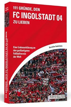 111 Gründe, den FC Ingolstadt 04 zu lieben Eine Liebeserklärung an den großartigsten Fußballverei...