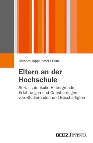 Eltern an der Hochschule: Sozialisatorische Hintergründe, Erfahrungen und Orientierungen von Stud...