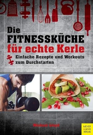 Die Fitnessküche für echte Kerle Einfache Rezepte und Workouts zum Durchstarten