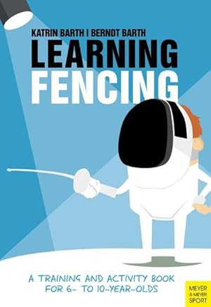 Learning Fencing A Training and Activity Book for 6- to 10- Year-Olds