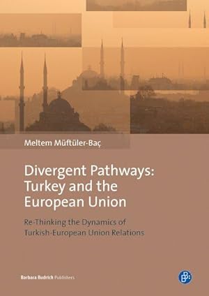Divergent Pathways: Turkey and the European Union Re-Thinking the Dynamics of Turkish-European Un...