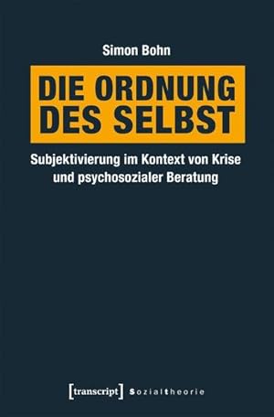 Die Ordnung des Selbst Subjektivierung im Kontext von Krise und psychosozialer Beratung