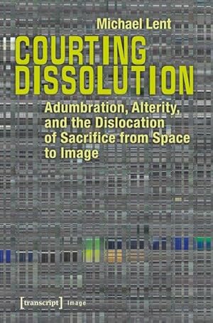 Courting Dissolution Adumbration, Alterity, and the Dislocation of Sacrifice from Space to Image