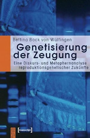 Genetisierung der Zeugung : eine Diskurs- und Metaphernanalyse reproduktionsgenetischer Zukünfte.