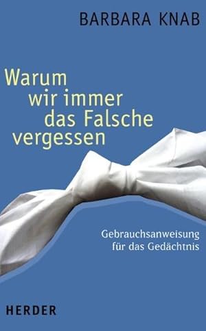 Warum wir immer das Falsche vergessen. Gebrauchsanweisung für das Gedächtnis