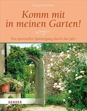 Komm mit in meinen Garten! Ein spiritueller Spaziergang durch das Jahr