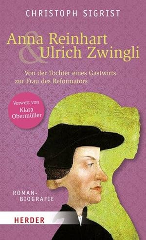 Anna Reinhart und Ulrich Zwingli Von der Tochter eines Gastwirts zur Frau des Reformators. Romanb...