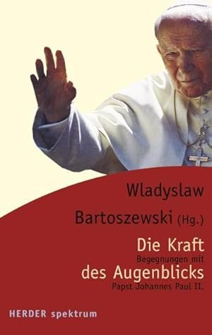 Die Kraft des Augenblicks Begegnungen mit Papst Johannes Paul II.