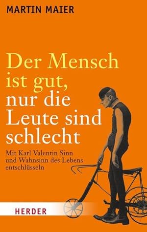 Der Mensch ist gut, nur die Leute sind schlecht: Mit Karl Valentin Sinn und Wahnsinn des Lebens e...