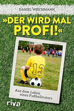 Der wird mal Profi! Aus dem Leben eines Fußballvaters